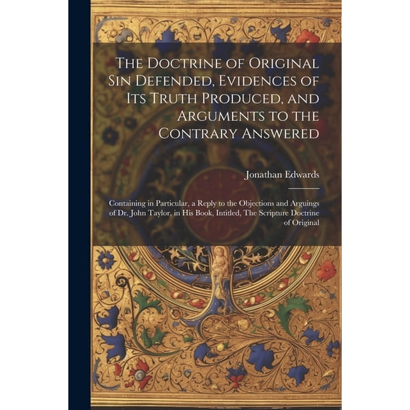 The Doctrine of Original sin Defended, Evidences of its Truth Produced, and Arguments to the Contrary Answered (Paperback)