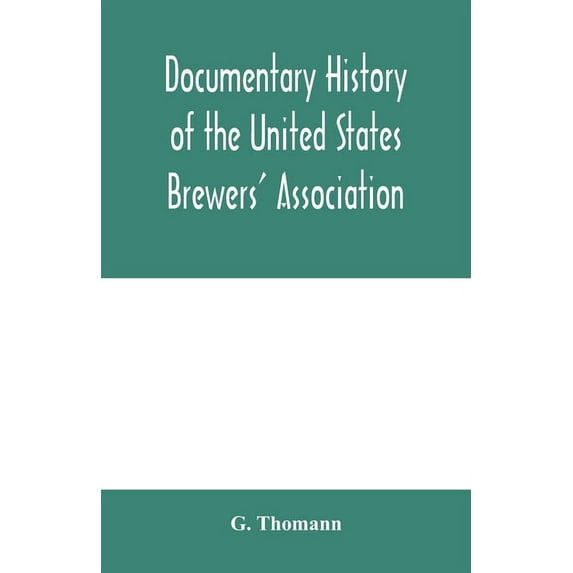 Documentary history of the United States Brewers' Association: With a sketch of ancient Brewers' gilds, modern Brewers' , (Paperback)