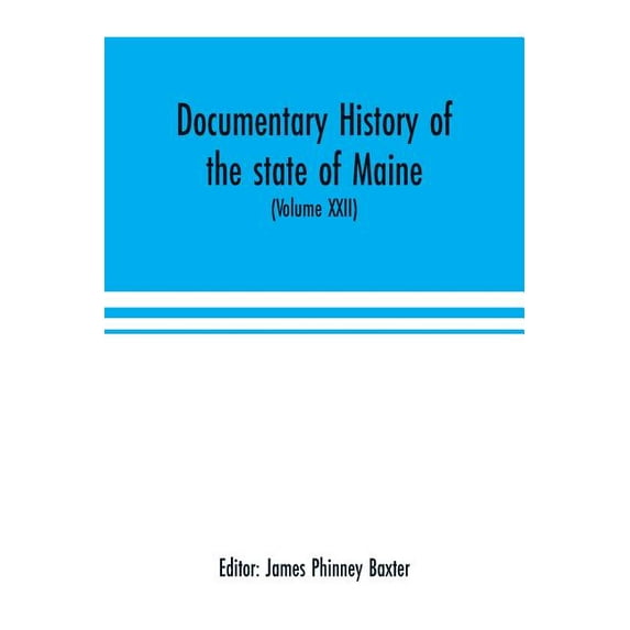 Documentary history of the state of Maine (Volume XXII) Containing the Baxter manuscripts, (Paperback)