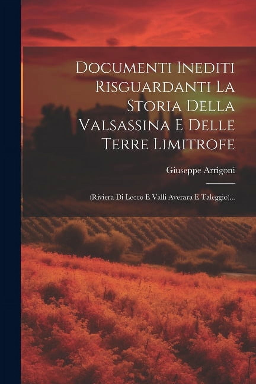Documenti Inediti Risguardanti La Storia Della Valsassina E Delle Terre Limitrofe: (riviera Di Lecco E Valli Averara E Taleggio)... (Paperback)