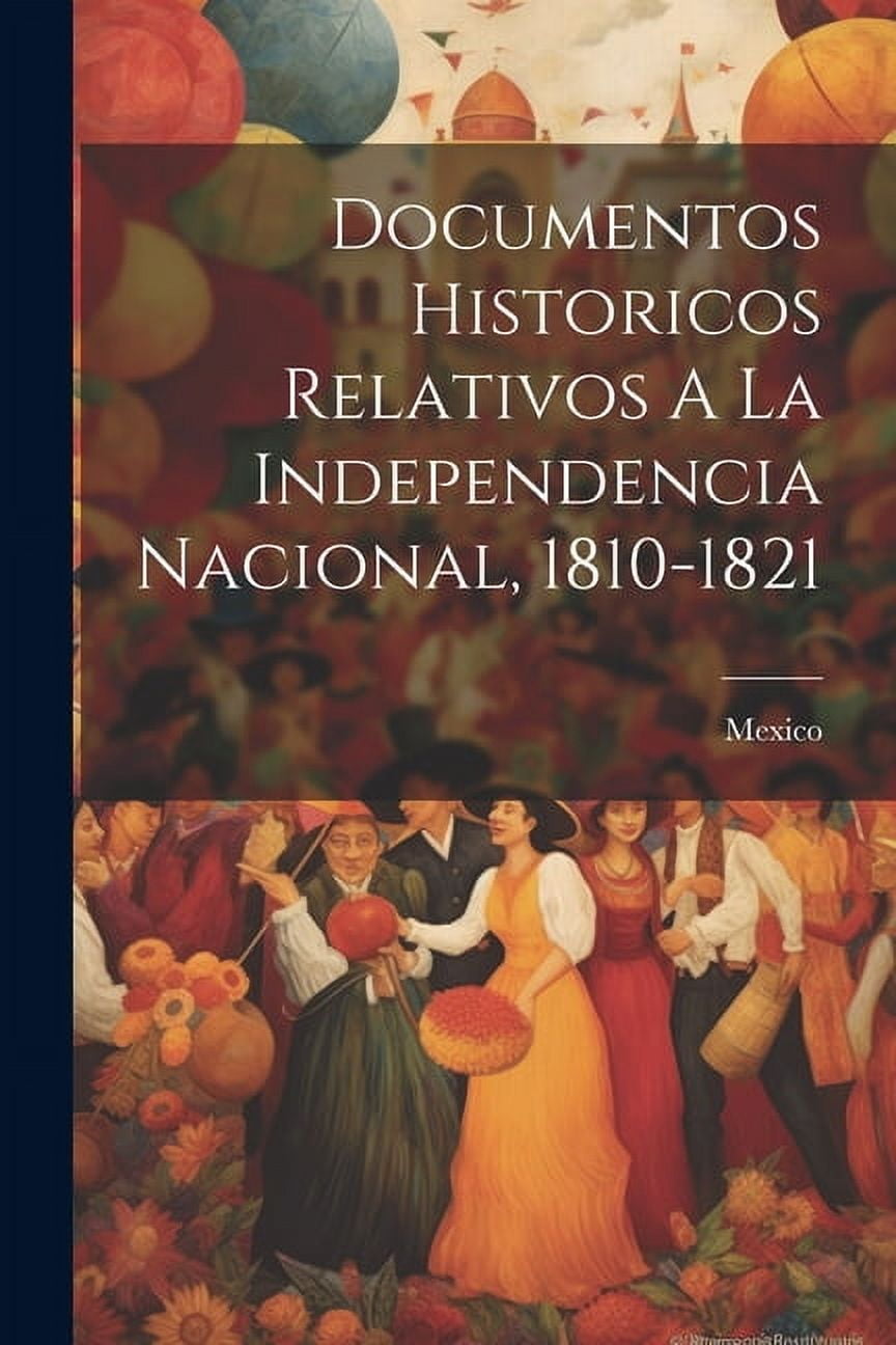 Documentos Historicos Relativos A La Independencia Nacional, 1810-1821 (Paperback)