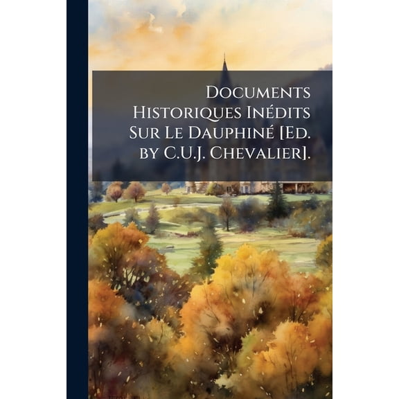 Documents Historiques Inedits Sur Le Dauphine [Ed. by C.U.J. Chevalier].
