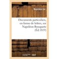 thumbnail image 1 of Documents Particuliers, En Forme de Lettres, Sur Napoléon Bonaparte: D'Après Des Données Fournies Par Napoléon Lui-Même Et Des Personnes Qui Ont Vécu Dans Son Intimité (Paperback), 1 of 1