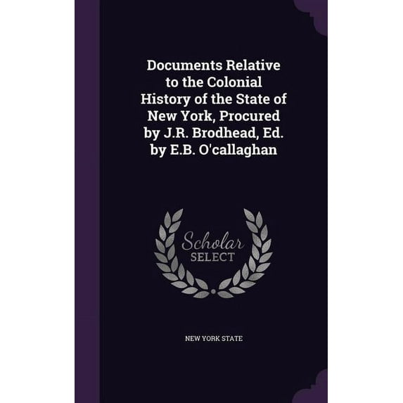 Documents Relative to the Colonial History of the State of New York, Procured by J.R. Brodhead, Ed. by E.B. O'callaghan (Hardcover)