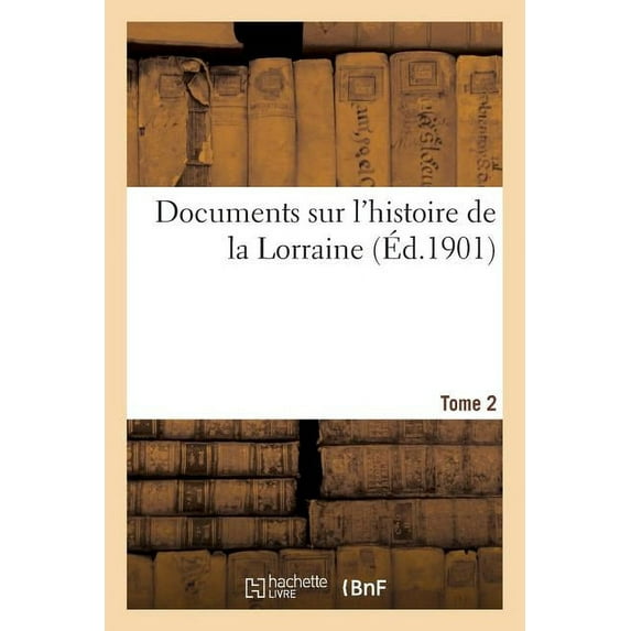 Documents Sur l'Histoire de la Lorraine. Tome 2: Quellen Zur Lothringischen Geschichte (Paperback)