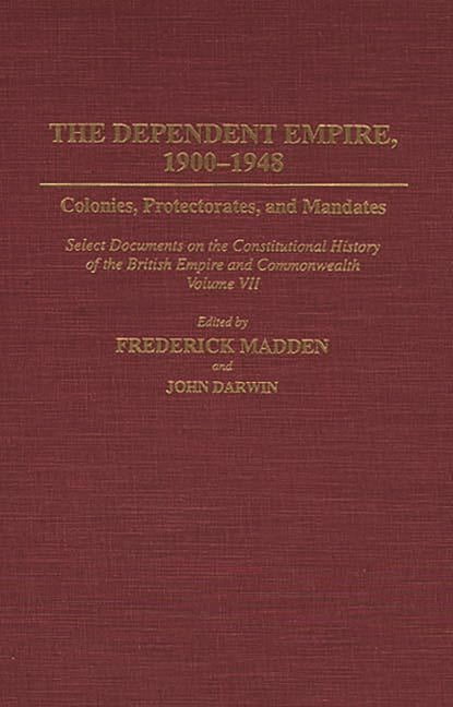 Documents in Imperial History The Dependent Empire, 1900-1948: Colonies, Protectorates, and Mandates Select Documents on the Constitutional History of, (Hardcover)