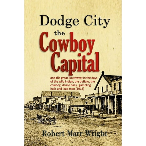 Dodge City, the Cowboy Capital: and the great Southwest in the days of the wild Indian, the buffalo, the cowboy, dance h, (Paperback)