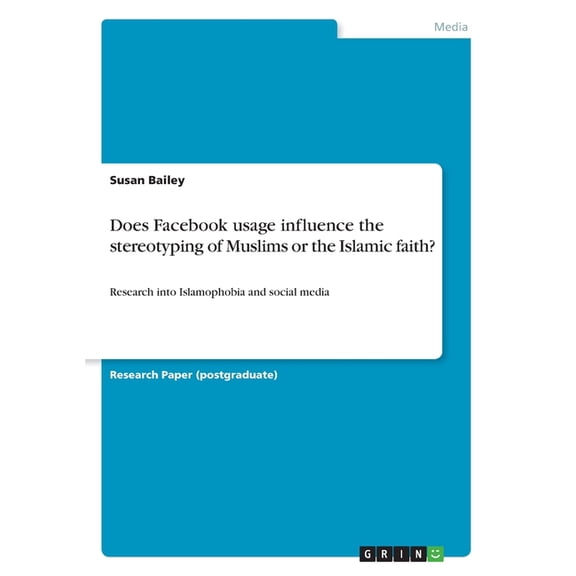 Does Facebook Usage Influence The Stereotyping Of Muslims Or The Islamic Faith?: Research Into Islamophobia And Social Media