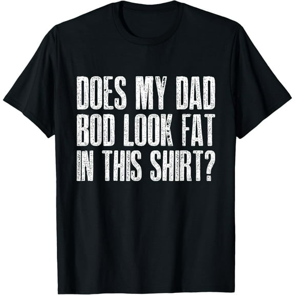 Does My Dad Bod Look Fat In This Shirt? Papa Father's day T-Shirt100% cotton