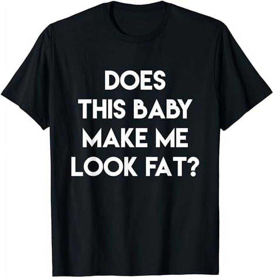 Does This Baby Make Me Look Fat? Shirt Funny Pregnancy