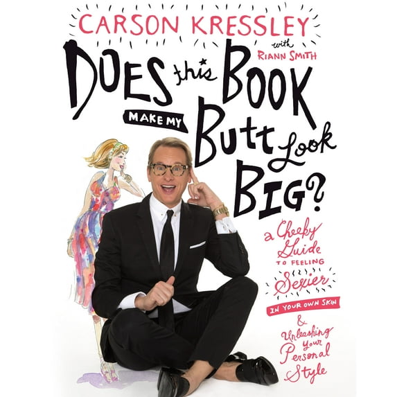 Does This Book Make My Butt Look Big?: A Cheeky Guide to Feeling Sexier in Your Own Skin & (Hardcover) by Carson Kressley, Riann Smith