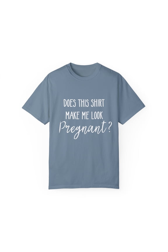 Does This Make Me Look Pregnant | Maternity | Maternity Clothes | Pregnancy | Future Mom | Wifey Unisex Garment-Dyed T-shirt