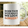 thumbnail image 1 of Does This Mug Make Me Look Ginger 11Oz Mug, Double Side Printed White Coffee Mug Perfect Funny Gift For Everyone, 1 of 6