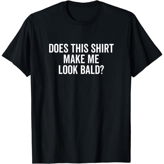 Does This Shirt Make Me Look Bald? Baldness BodyT-Shirt