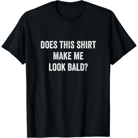 Does This Shirt Make Me Look Bald Fathers Day Dad Gift T-Shirt