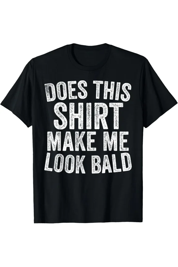 Does This Shirt Make Me Look Bald Funny Bald Man Joke Top Unisex T-Shirt