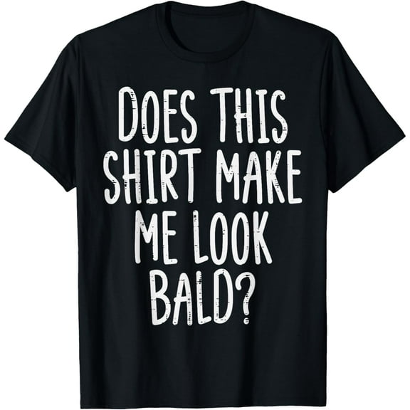 Does This Shirt Make Me Look Bald Funny Joke Dad Grandpa Men T-Shirt