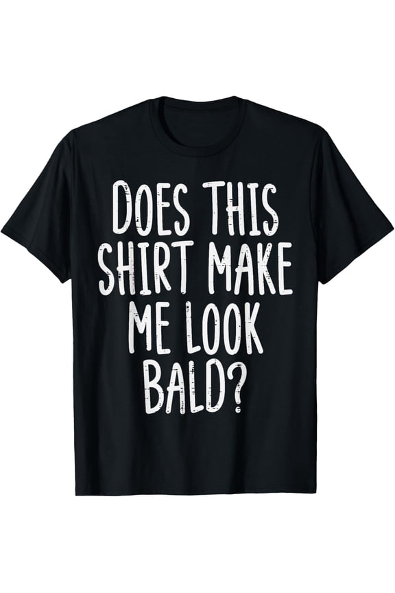Does This Shirt Make Me Look Bald Funny Joke Dad Grandpa Men T-Shirt