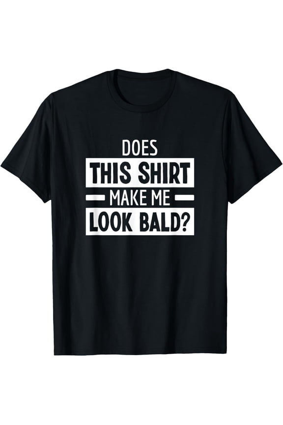 Does This Shirt Make Me Look Bald Head Joke Funny No Hair T-Shirt