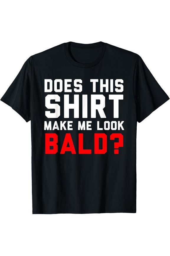 Does This Shirt Make Me Look Bald? T-Shirt Funny Quote Tee