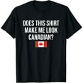 thumbnail image 1 of Does This Shirt Make Me Look Canadian Canada T-Shirt, 1 of 4