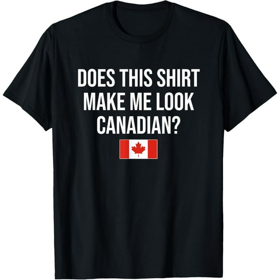 Does This Shirt Make Me Look Canadian Canada T-Shirt