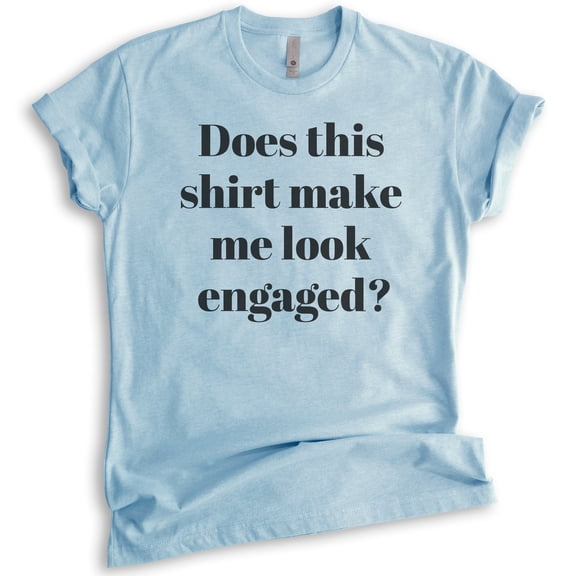 Does This Shirt Make Me Look Engaged T-shirt, Unisex Women's Men's Shirt, Engagement Announcement Shirt, Heather Light Blue, X-Small