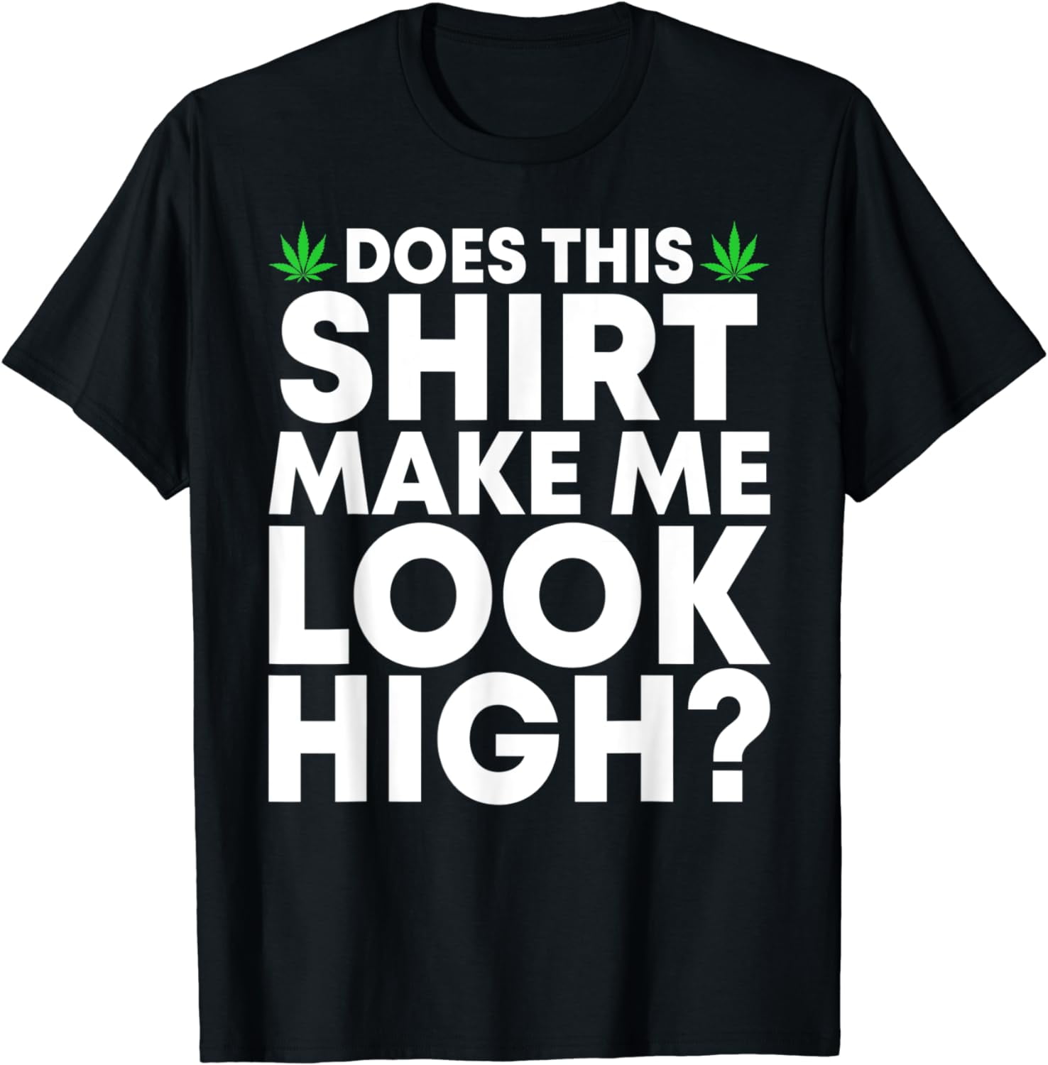 Does This Shirt Make Me Look High Funny Marijuana Leaf Weed T-shirt 