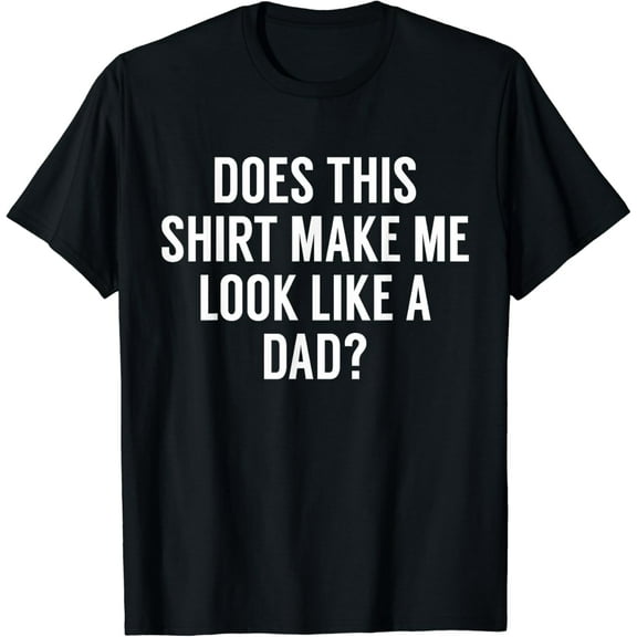 Does This Shirt Make Me Look Like A Dad? Dad To Be Tee
