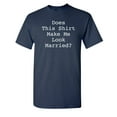 thumbnail image 1 of Does This Shirt Make Me Look Married Sarcastic Humor Graphic Novelty Funny Tall T Shirt, 1 of 1