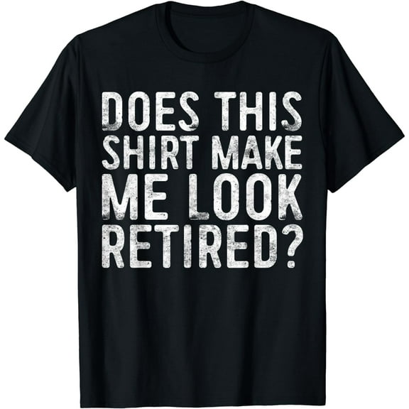 Does This Shirt Make Me Look Retired T-Shirt Retirement T-Shirt