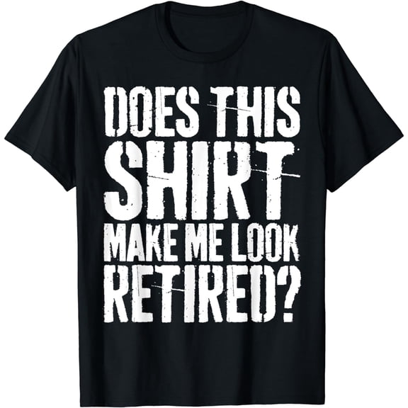 Does This Shirt Make Me Look Retired T-Shirt Retirement T-Shirt