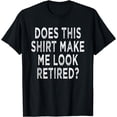 thumbnail image 1 of Does This Shirt Make Me Look Retired fun Retiree Men women T-Shirt, 1 of 4