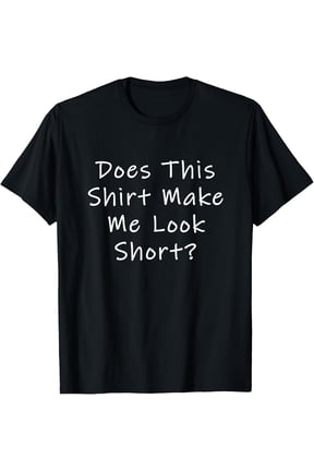 Does This Shirt Make Me Look Short? T-Shirt