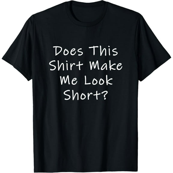 Does This Shirt Make Me Look Short? T-Shirt