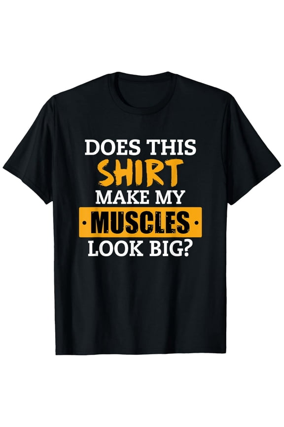 Does This Shirt Make My Muscles Look Big? Workout Funny Gift T-Shirt