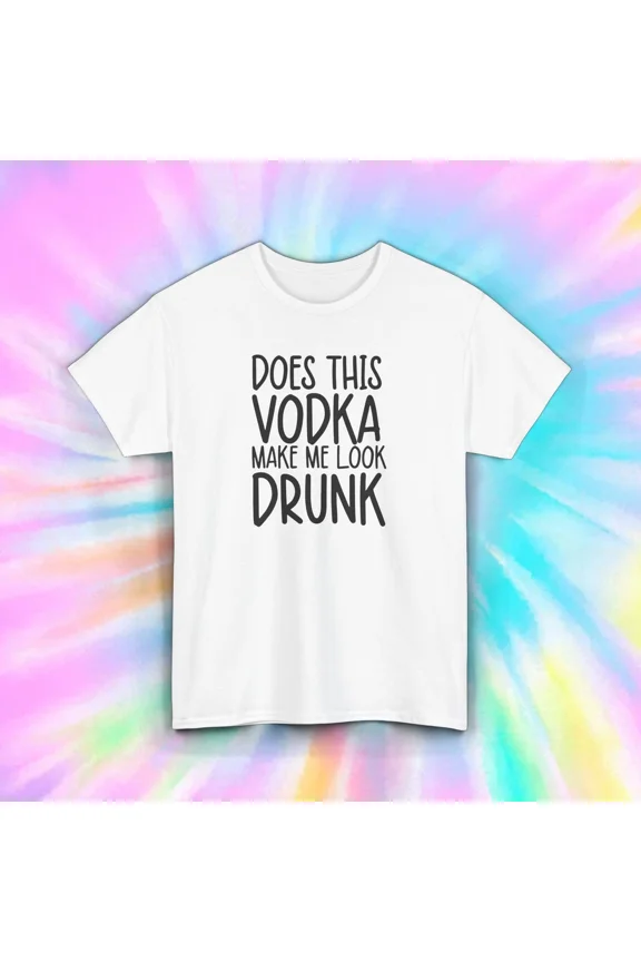 Does This Vodka Make Me Look Drunk Funny Alcohol Tee Unisex T-Shirt up to size 5XL