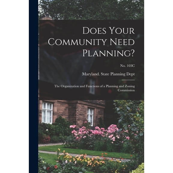 Does Your Community Need Planning?: the Organization and Functions of a Planning and Zoning Commission; No. 103C, (Paperback)