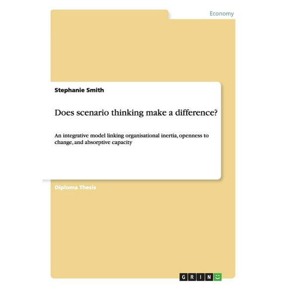 Does scenario thinking make a difference? : An integrative model linking organisational inertia, openness to change, and absorptive capacity (Paperback)