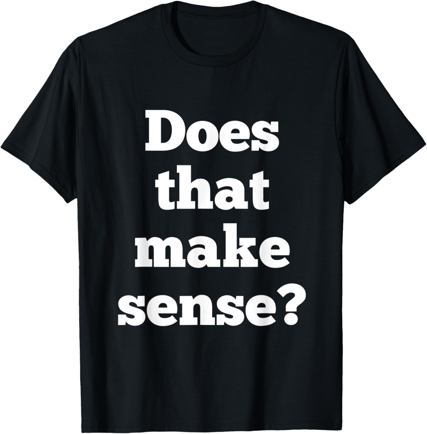 Does that make sense? tshirt