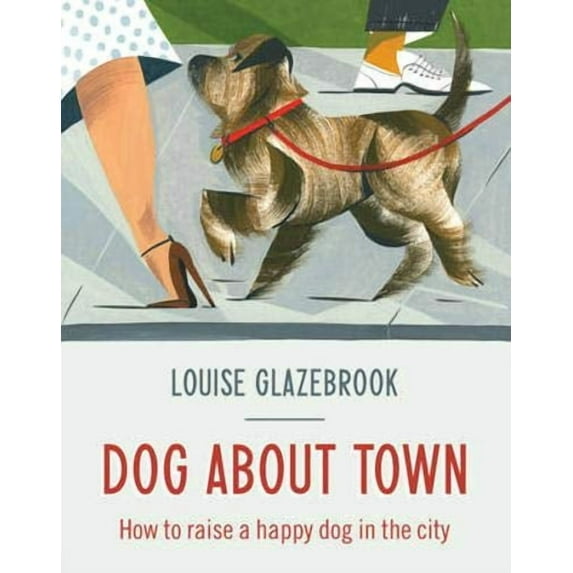 Dog About Town : How to Raise a Happy Dog in the City (Hardcover)