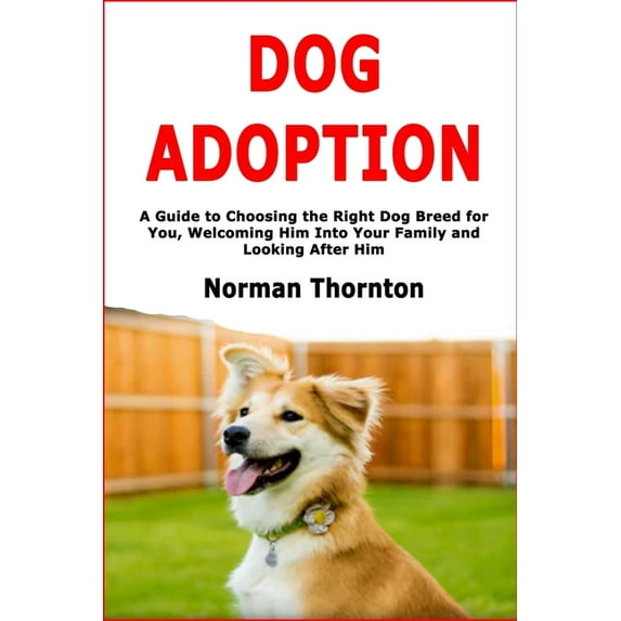 Dog Adoption: A Guide to Choosing the Right Dog Breed for You, Welcoming Him Into Your Family and Looking After Him, (Paperback)