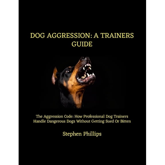 Dog Aggression: A Trainers Guide: The Aggression Code: How Professional Dog Trainers Handle Dangerous Dogs Without Getti, (Paperback)
