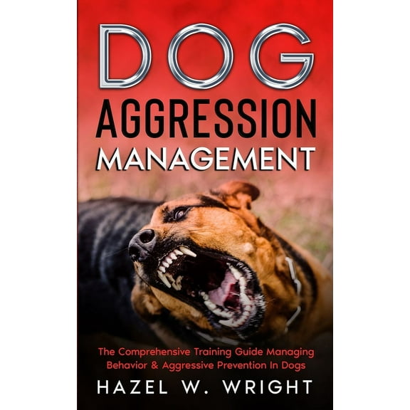 Dog Aggression Management: The Comprehensive Training Guide Managing Behavior & Aggressive Prevention In Dogs, (Paperback)