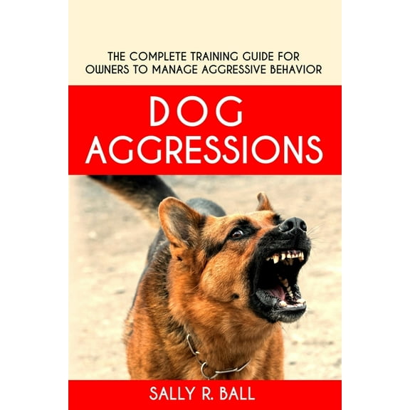 Dog Aggressions: The Complete Training Guide For Owners To Manage Aggressive Behavior, (Paperback)