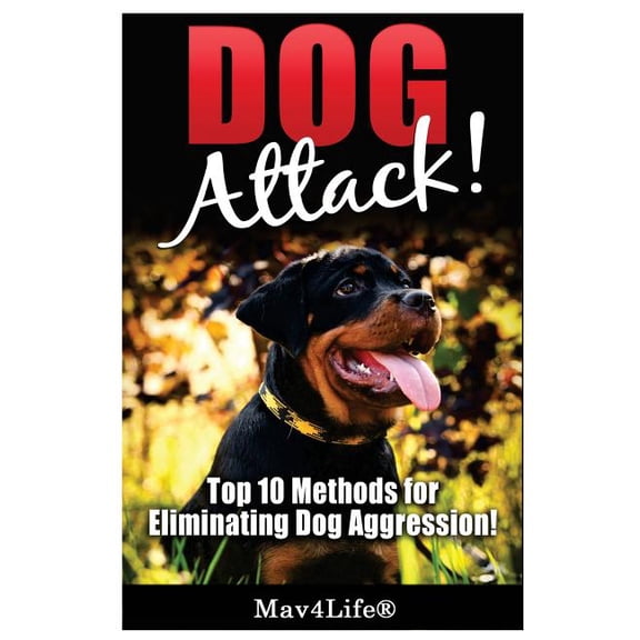 Dog Attack!: Top 10 Methods for Eliminating Dog Aggression! Paperback 1548740233 9781548740238 Mav4Life