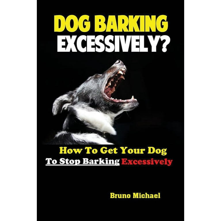 Dog Barking Excessively? : How to Get Your Dog to Stop Barking Excessively  (Paperback) - Walmart.com