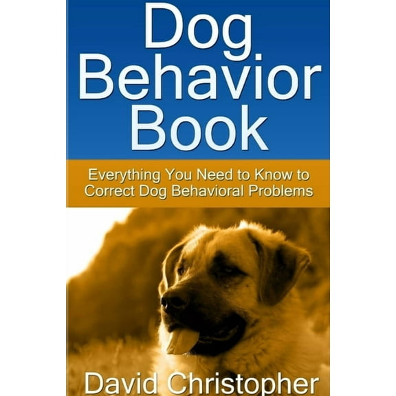 Dog Behavior Book: Everything You Need to Know to Correct Dog Behavioral Problems, (Paperback)