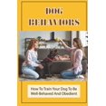 thumbnail image 1 of Dog Behaviors : How To Train Your Dog To Be Well-Behaved And Obedient: Techniques To Train A Puppy (Paperback), 1 of 1