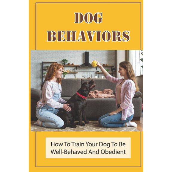Dog Behaviors : How To Train Your Dog To Be Well-Behaved And Obedient: Techniques To Train A Puppy (Paperback)
